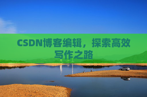 CSDN博客编辑，探索高效写作之路