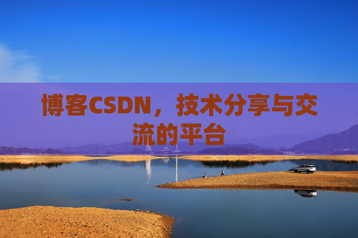 博客CSDN，技术分享与交流的平台
